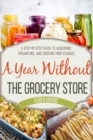 A Year Without the Grocery Store : A Step by Step Guide to Acquiring, Organizing, and Cooking Food Storage - Book