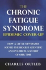 The Chronic Fatigue Syndrome Epidemic Cover-up : How a Little Newspaper Solved the Biggest Scientific and Political Mystery of Our Time - Book