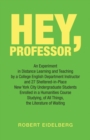 Hey, Professor : An Experiment  in Distance Learning and Teaching  by a College English Department Instructor  and 27 Sheltered-In-Place New York City  Undergraduate Students Enrolled in a Humanities - eBook