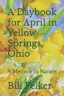 A Daybook for April in Yellow Springs, Ohio : A Memoir in Nature - Book