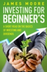 Investing for Beginners : A Short Read on the Basics of Investing and Dividends - Book