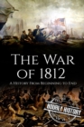 War of 1812 : A History From Beginning to End - Book