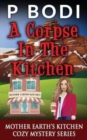 A Corpse In The Kitchen : Mother Earths Kitchen Cozy Mystery Series - Book