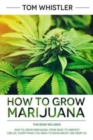 How to Grow Marijuana : 2 Manuscripts - How to Grow Marijuana: From Seed to Harvest - Complete Step by Step Guide for Beginners & CBD Hemp Oil: The Complete Beginner's Guide - Book