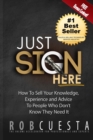 Just Sign Here : How to Sell Your Knowledge, Experience and Advice to People Who Don't Know They Need It - Book
