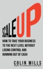 Scale Up : How To Take Your Business To The Next Level Without Losing Control And Running Out Of Cash - Book
