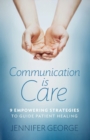Communication is Care : 9 Empowering Strategies to Guide Patient Healing - Book