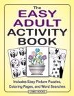 The Easy Adult Activity Book : Includes Easy Picture Puzzles, Coloring Pages and Word Searches - Book