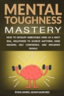 Mental Toughness Mastery : How to Develop Unbeatable Mind as a Navy SEAL, Willpower to Achieve Anything, Mind Hacking, Self Confidence, and Influence People! - Book