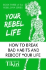 Your Rebel Life: How to break bad habits and reboot your life - eBook