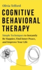 Cognitive Behavioral Therapy : Simple Techniques to Instantly Be Happier, Find Inner Peace, and Improve Your Life - Book