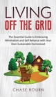 Living Off The Grid : The Essential Guide to Embracing Minimalism and Self Reliance with Your Own Sustainable Homestead - Book