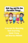 Kids Say and Do the Darndest Things (Yellow Cover) : A Journal for Recording Each Sweet, Silly, Crazy and Hilarious Moment - Book