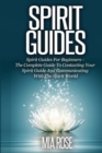 Spirit Guides : Spirit Guides For Beginners The Complete Guide To Contacting Your Spirit Guide And Communicating With The Spirit World - Book