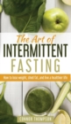 The Art of Intermittent Fasting : How to Lose Weight, Shed Fat, and Live a Healthier Life - Book
