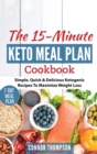 The 15 Minute Keto Meal Plan : Simple, Quick & Delicious Ketogenic Recipes To Maximize Weight Loss - Book