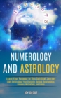 Numerology and Astrology : Learn Details About Your Character, Outlook, Relationships, Finances, Motivations, and Family (Learn Your Purpose in This Spiritual Journey) - Book