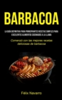 Barbacoa : La guia definitiva para principiantes Recetas simples para excelentes alimentos cocinados a la llama (Comenzo con las mejores recetas deliciosas de barbacoa) - Book