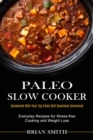 Paleo Slow Cooker : Everyday Recipes for Stress-free Cooking and Weight Loss (Uncovered With Your Top Paleo Diet Questions Uncovered) - Book