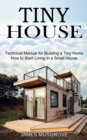 Tiny House : How to Start Living in a Small House (Technical Manual for Building a Tiny Home) - Book