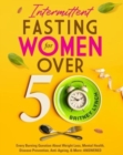 Intermittent Fasting for Women Over 50 : Every Burning Question About Weight Loss, Mental Health, Disease Prevention, Anti-Aging, and More: ANSWERED! - Book