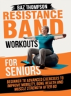 Resistance Band Workouts for Seniors : Beginner to Advanced Exercises to Improve Mobility, Bone Health and Muscle Strength After 60 - Book