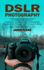 Dslr Photography : A Comprehensive Beginner's Guide to Learning About Digital Slr Photography (Simple and Easy Principles and Techniques to Taking Great Photographs With Your Dslr) - Book
