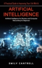 Artificial Intelligence : A Practical Guide to Improving Your Life With Ai (Artificial Intelligence for Business and Computer Networking for Beginners) - Book