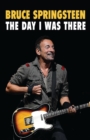 Bruce Springsteen - The Day I Was There : Over 250 accounts from fans that have witnessed a Bruce Springsteen live show - Book