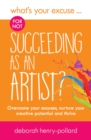 What's Your Excuse for not Succeeding as an Artist? : Overcome your excuses, nurture your creative potential and thrive - Book