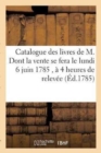 Catalogue Des Livres de M. Dont La Vente Se Fera Le Lundi 6 Juin 1785, A 4 Heures de Relevee, : En l'Une Des Salles de l'Hotel de Bullion, Rue Platriere. - Book