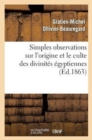 Simples Observations Sur l'Origine Et Le Culte Des Divinites Egyptiennes : : A Propos de la Collection Archeologique de Feu Le Dr Ernest Godard - Book
