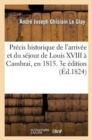 Pr?cis Historique de l'Arriv?e Et Du S?jour de Louis XVIII ? Cambrai, En 1815. 3e ?dition Revue : Et Augment?e - Book