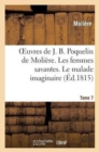 Oeuvres de J. B. Poquelin de Moli?re. Tome 7. Les Femmes Savantes. Le Malade Imaginaire - Book