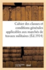 Cahier Des Clauses Et Conditions Generales Applicables Aux Marches de Travaux : Constructions Militaires Du 1er Juillet 1909 - Book