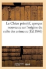 Le Chien Primitif, Apercus Nouveaux Sur l'Origine Du Culte Des Animaux - Book