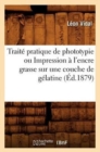 Trait? Pratique de Phototypie Ou Impression ? l'Encre Grasse Sur Une Couche de G?latine (?d.1879) - Book