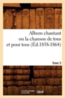 Album chantant ou la chanson de tous et pour tous. Tome 3 (Ed.1858-1864) - Book