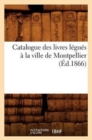 Catalogue Des Livres Legues A La Ville de Montpellier (Ed.1866) - Book