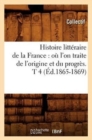 Histoire Litt?raire de la France: O? l'On Traite de l'Origine Et Du Progr?s. T 4 (?d.1865-1869) - Book