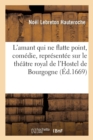 L'Amant Qui Ne Flatte Point, Com?die, Repr?sent?e Sur Le Th??tre Royal de l'Hostel de Bourgogne - Book