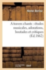 A Travers Chants: ?tudes Musicales, Adorations, Boutades Et Critiques - Book