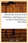 Manuel des oeuvres et des institutions catholiques pour la ville de Saint-Etienne (Ed.1880) - Book