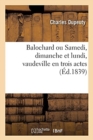 Balochard, Ou Samedi, Dimanche Et Lundi, Vaudeville En Trois Actes - Book