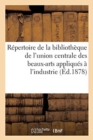 Repertoire de la Bibliotheque de l'Union Centrale Des Beaux-Arts Appliques A l'Industrie - Book