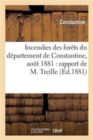 Incendies Des Forets Du Departement de Constantine, Aout 1881: Rapport de M. Treille : Presente A La Session d'Octobre 1881 Du Conseil General - Book