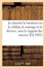 Je Cherche Le Bonheur Ou Le Celibat, Le Mariage Et Le Divorce, Sous Le Rapport Des Moeurs (Ed.1801) : , de la Societe Et Du Bonheur Des Individus - Book