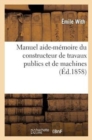 Manuel Aide-Memoire Du Constructeur de Travaux Publics Et de Machines : , Comprenant Le Formulaire Et Les Donnees d'Experience... - Book