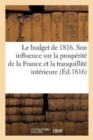 Le Budget de 1816 Sous Le Rapport de Son Influence Sur La Prosperite de la France : Et La Tranquillite Interieure - Book