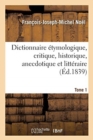 Dictionnaire ?tymologique, Critique, Historique, Anecdotique Et Litt?raire. Tome 1 : Pour Servir ? l'Histoire de la Langue Fran?aise - Book